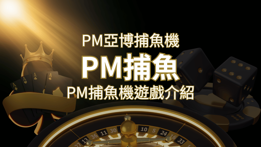 【PM捕魚機遊戲】PM亞博捕魚系統商詳細內容介紹| SN娛樂城
