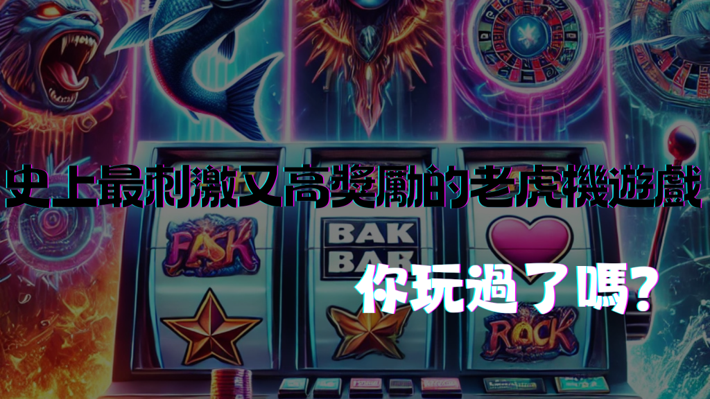 史上最刺激又高獎勵的老虎機遊戲,你玩過了嗎?